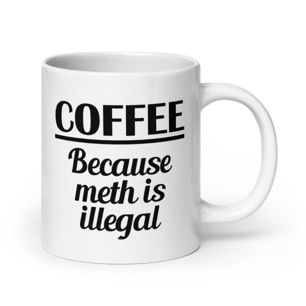 White ceramic coffee mug with the funny text 'Coffee. Because meth is illegal' printed on both sides of the mug.