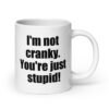 White ceramic coffee mug with the text 'I'm not cranky. You're just stupid!' printed on both sides.