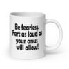 White ceramic coffee mug with the text 'Be fearless. Fart as loud as your anus will allow!' printed on both sides.
