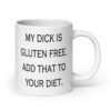 White ceramic coffee mug with the text 'My dick is gluten free. Add that to your diet.' printed on both sides.