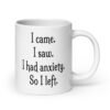 White ceramic coffee mug with the text 'I came. I saw. I had anxiety. So I left.' printed on both sides.