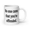 White ceramic coffee mug with the text "No one cares that you're offended.' printed on both sides.