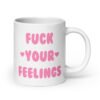 White ceramic coffee mug with the text 'Fuck your feelings' printed on both sides in pink. There are cute pink hearts next to the words.