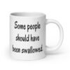 White ceramic coffee mug with the text 'Some people should have been swallowed' printed on both sides.