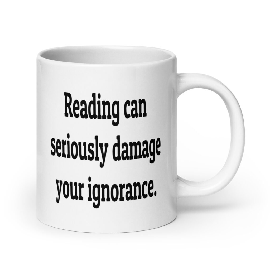 White ceramic coffee mug with the text 'Reading can seriously damage your ignorance.' printed on both sides.