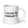 White ceramic mug with the text 'I could be meaner' printed on both sides.