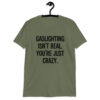 Military green t-shirt with the text 'Gaslighting isn't real. You're just crazy.' printed on the front in bold distressed font.