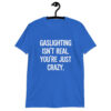 Royal blue t-shirt with the text 'Gaslighting isn't real. You're just crazy.' printed on the front in bold distressed font.