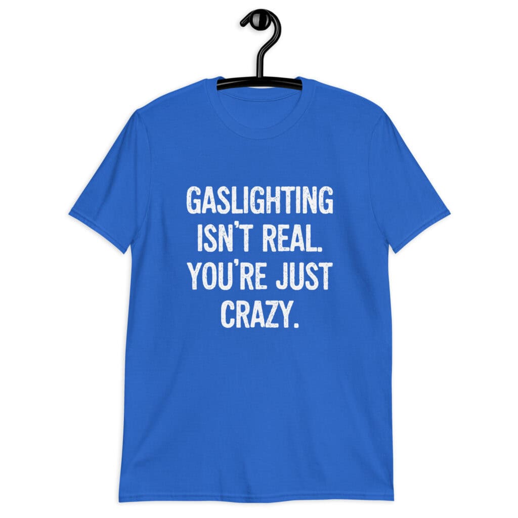 Royal blue t-shirt with the text 'Gaslighting isn't real. You're just crazy.' printed on the front in bold distressed font.
