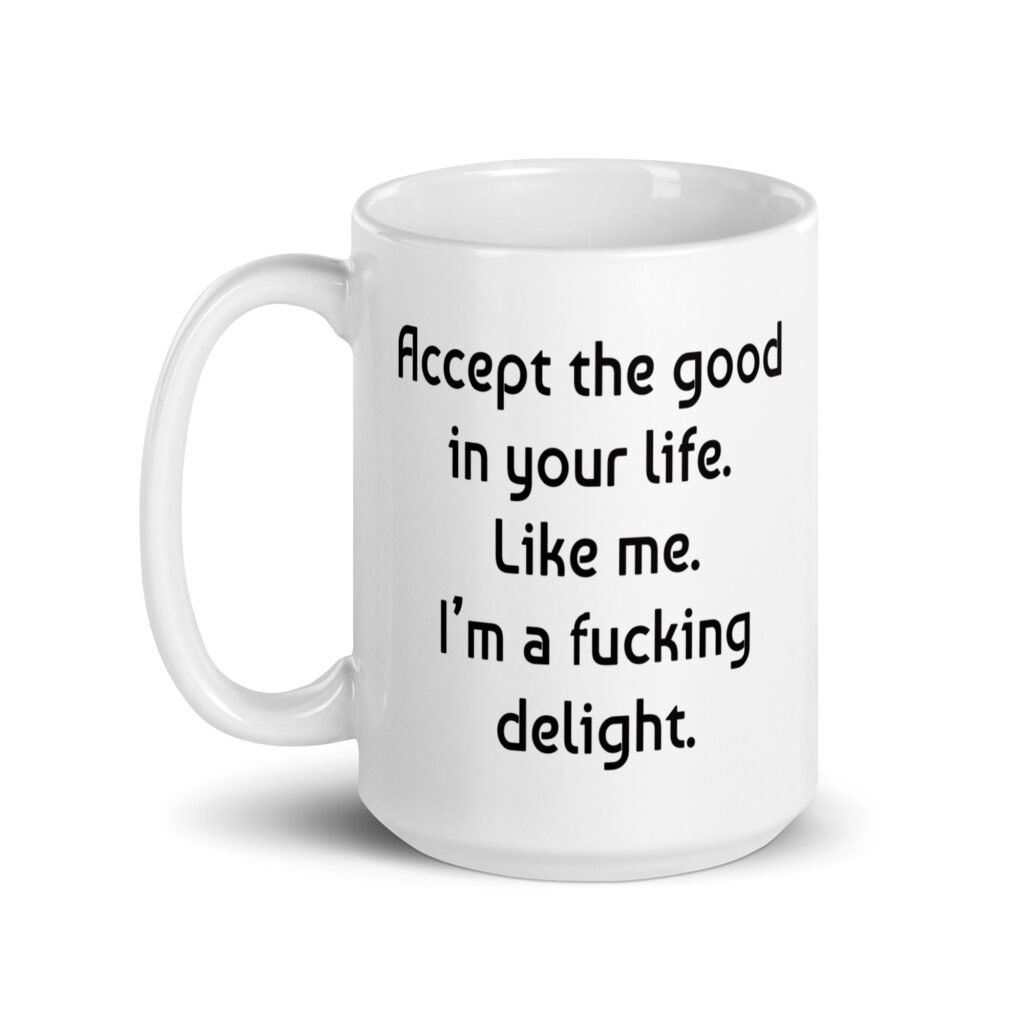 White ceramic mug with "Accept the good in your life. Like me. I'm a ducking delight" printed on both sides.