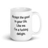 White ceramic mug with "Accept the good in your life. Like me. I'm a ducking delight" printed on both sides.