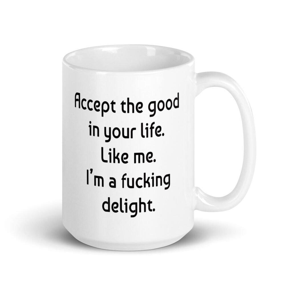 White ceramic mug with "Accept the good in your life. Like me. I'm a ducking delight" printed on both sides.