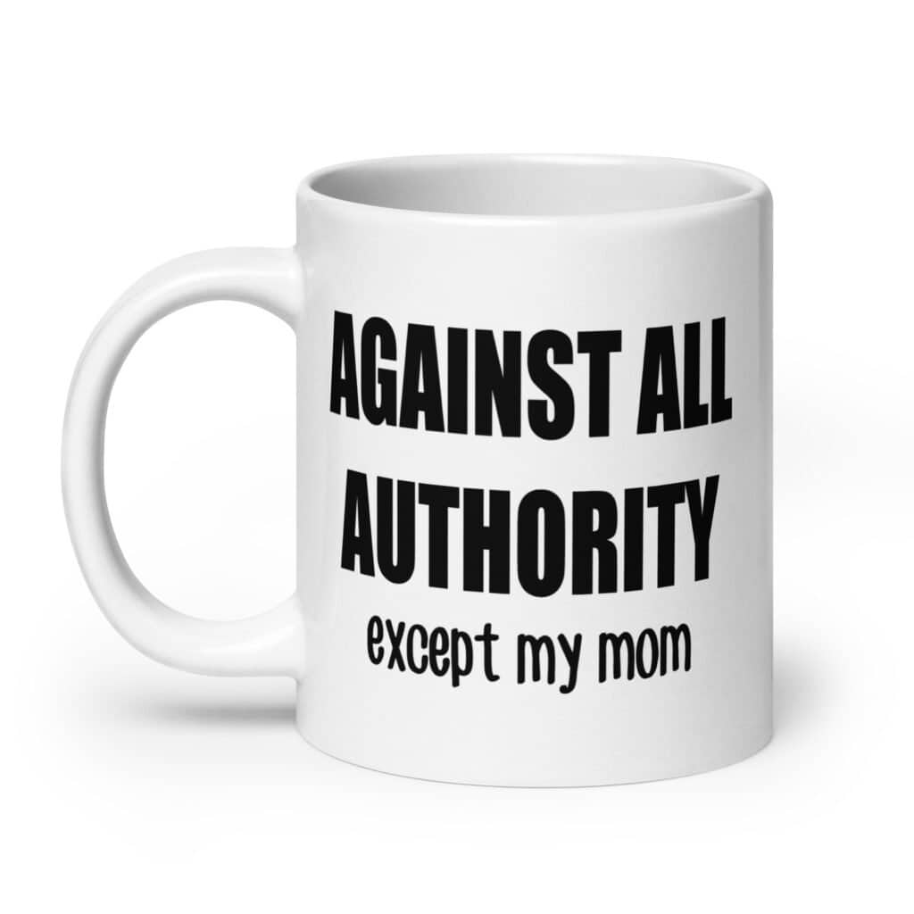 20oz white ceramic mug with the text 'Against all authority accept my mom' printed on both sides.