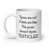 White ceramic mug with the text 'Roses are red Violets are blue This poem doesn't rhyme TESTICLES' printed on both sides.