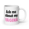 White ceramic mug with the text 'Ask me about my vagina' printed on both sides.