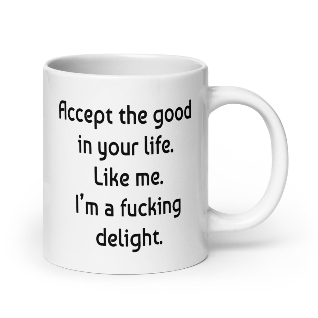 White ceramic mug with "Accept the good in your life. Like me. I'm a ducking delight" printed on both sides.