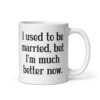 White ceramic mug with with the text "I used to be married, but I'm much better now" printed on both sides.