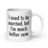 White ceramic mug with with the text "I used to be married, but I'm much better now" printed on both sides.
