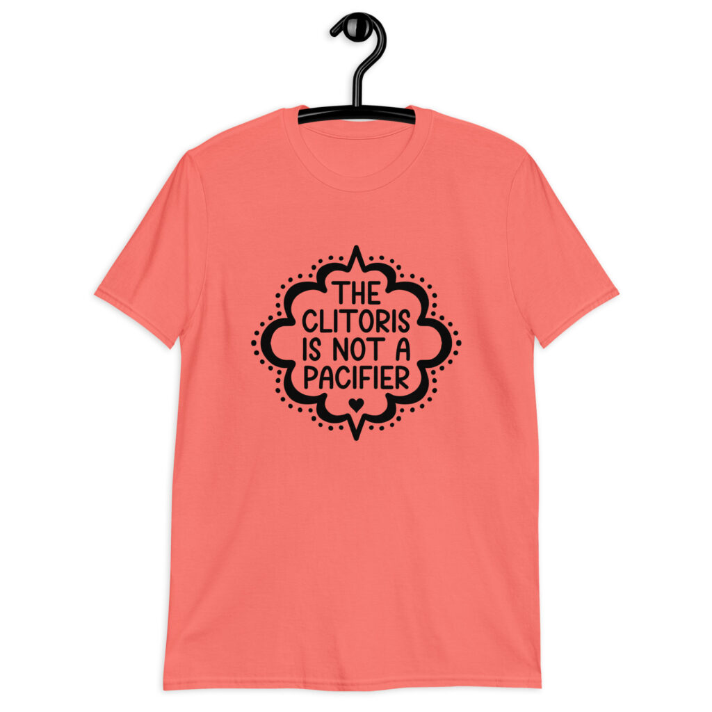 Coral color t-shirt with the text "The clitoris is not a pacifier" printed on the front.