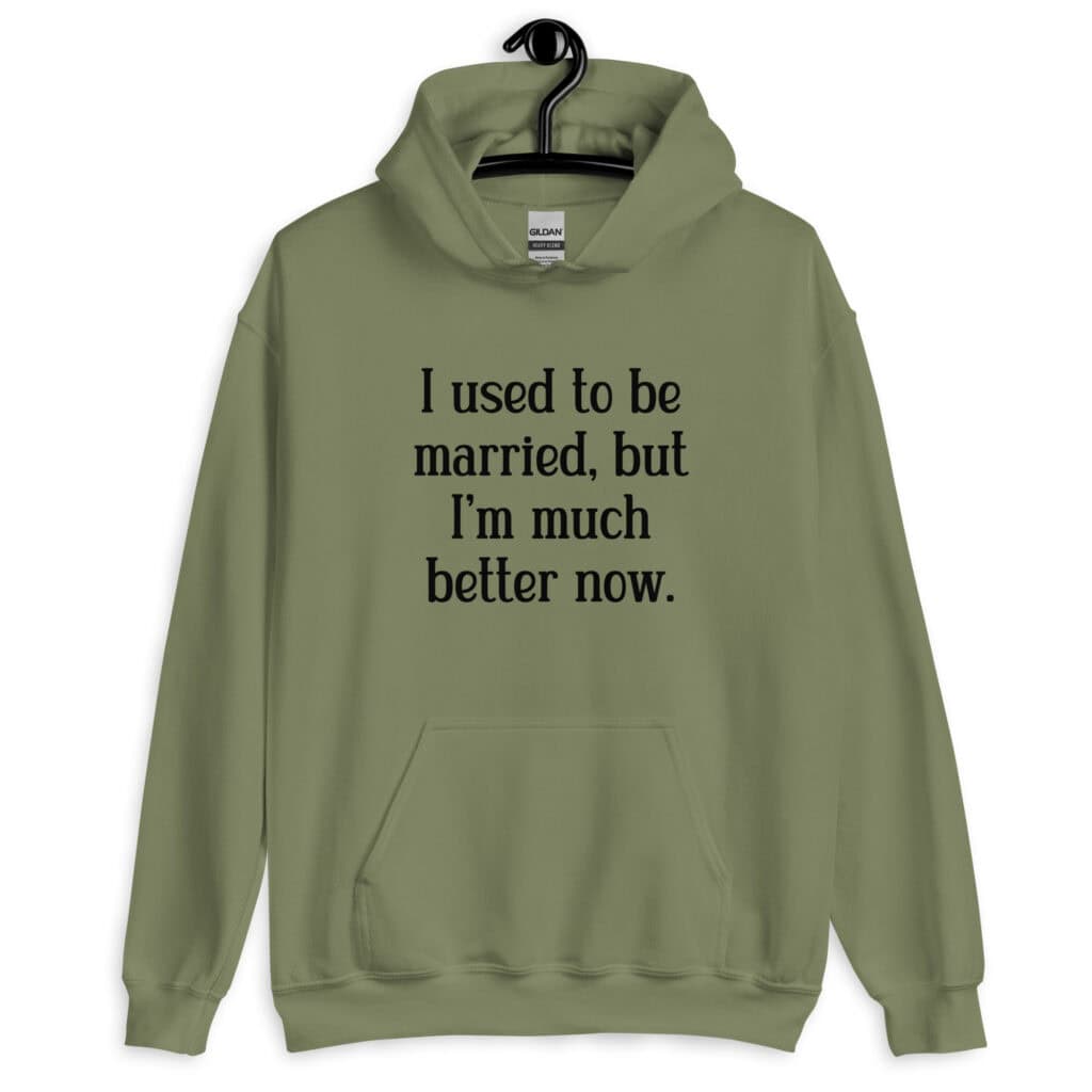 Military green hoodie sweatshirt with the text "I used to be married, but I'm much better now" printed on the front.