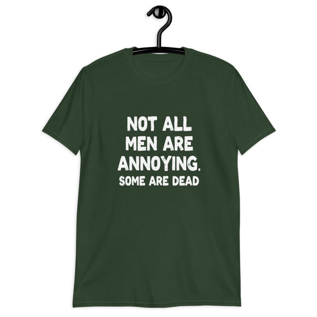Forest green t-shirt with the text 'Not all men are annoying. Some are dead' printed on the front.