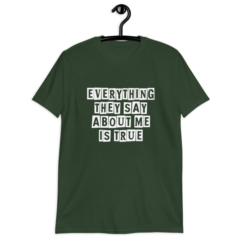Forest green t-shirt with the text 'Everything they say about me is true' printed on the front.