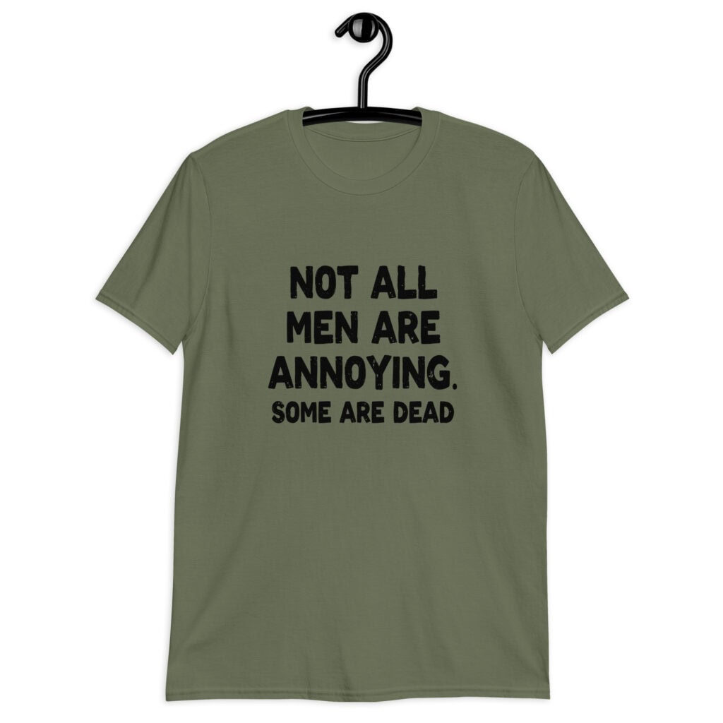 Military green t-shirt with the text 'Not all men are annoying. Some are dead' printed on the front.