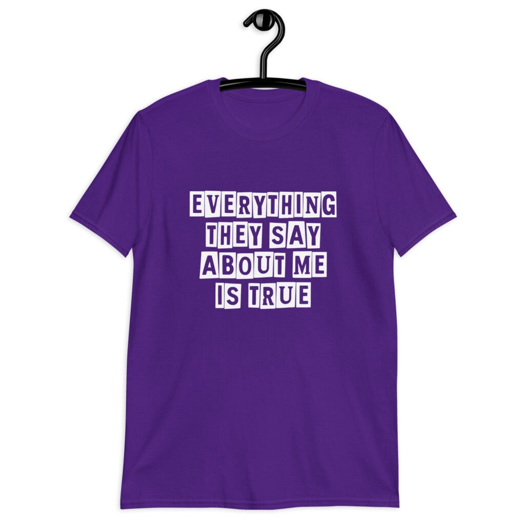 Purple t-shirt with the text 'Everything they say about me is true' printed on the front.