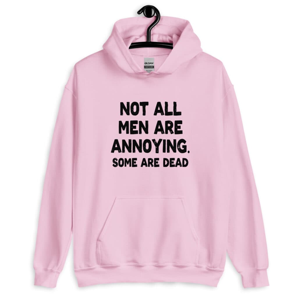 ight pink hoodie with the text 'Not all men are annoying. Some are dead' printed on the front.