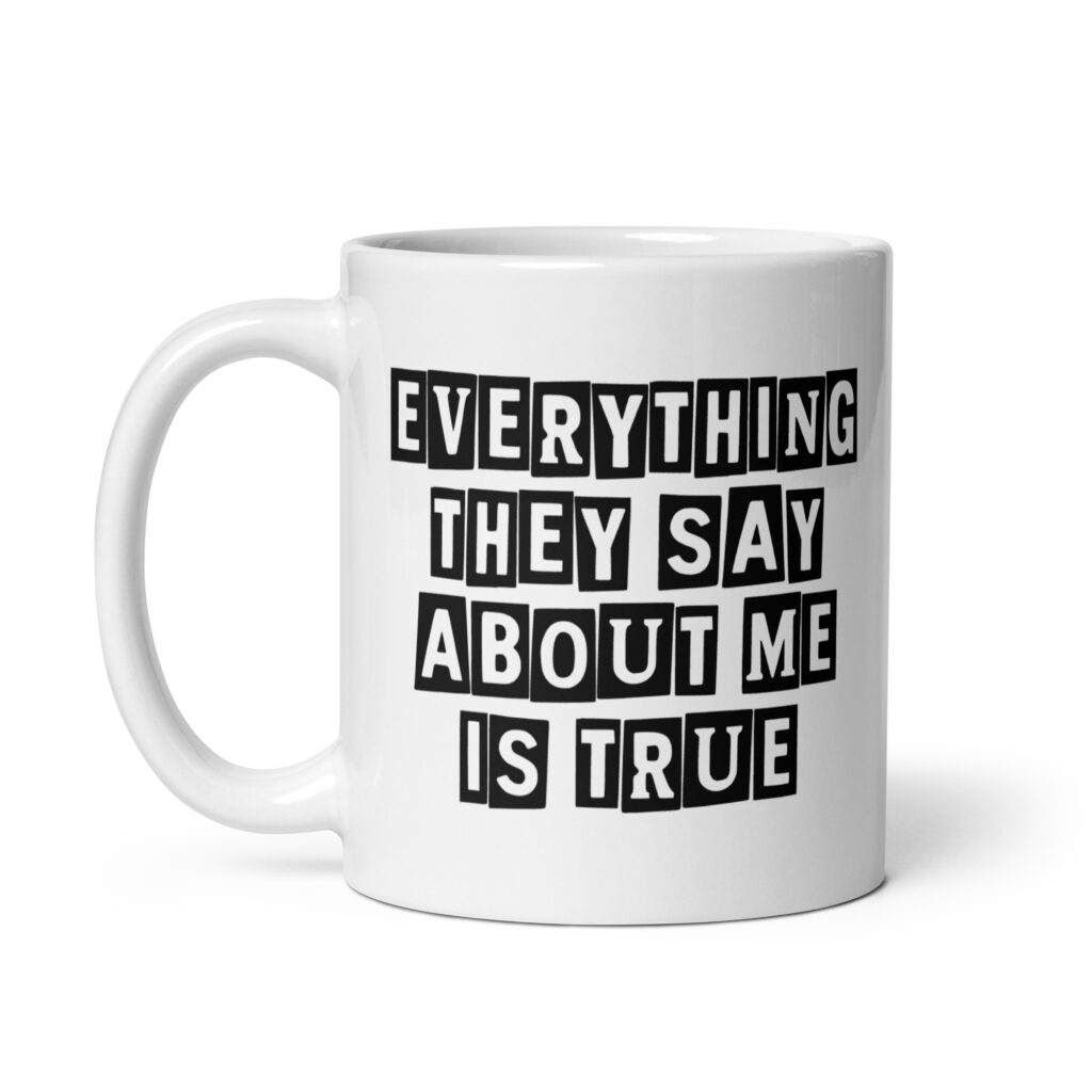 White ceramic mug with the text 'Everything they say about me is true' printed on both sides.