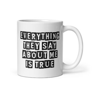 White ceramic mug with the text 'Everything they say about me is true' printed on both sides.
