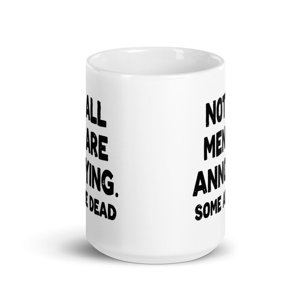 White ceramic mug with the text 'Not all men are annoying. Some are dead' printed on both sides.