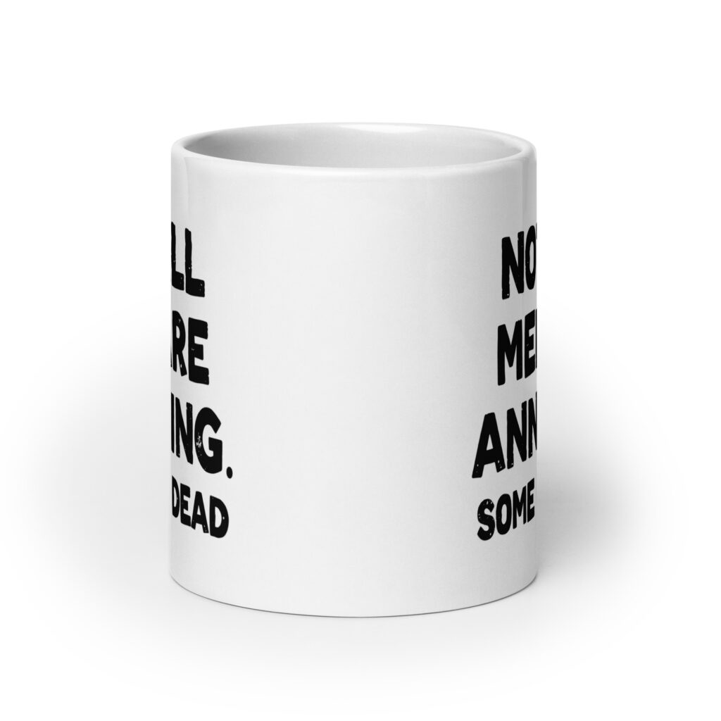 White ceramic mug with the text 'Not all men are annoying. Some are dead' printed on both sides.