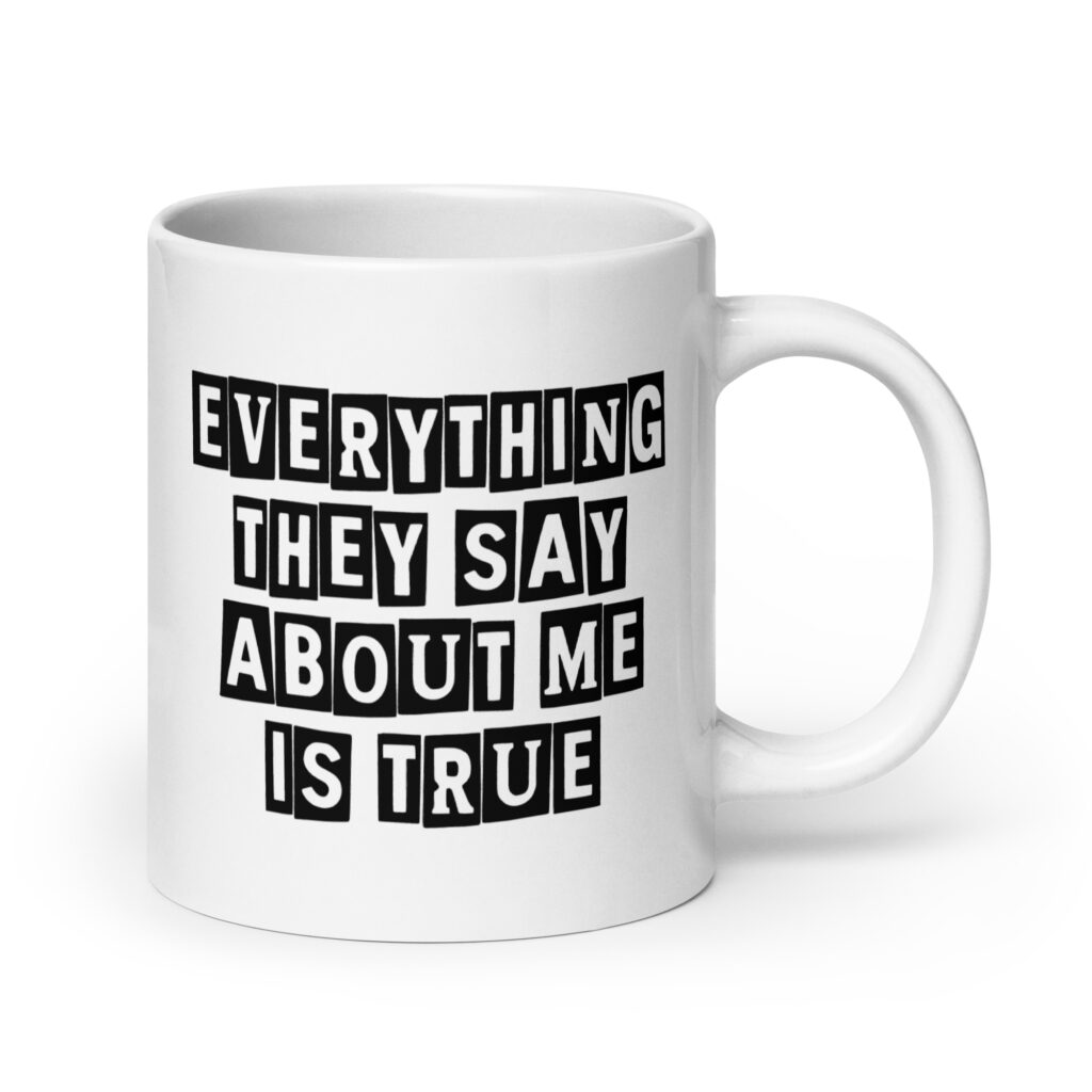 White ceramic mug with the text 'Everything they say about me is true' printed on both sides.