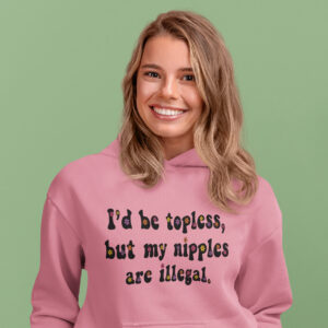 Woman wearing an azalea pink hoodie sweatshirt with the text 'I'd be topless, but my nipples are illegal.' printed on the front in a floral font.