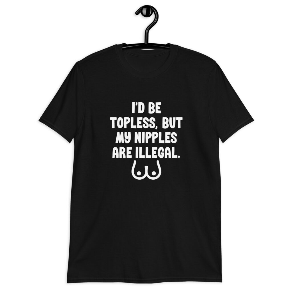 Black t-shirt with the text 'I'd be topless, but my nipples are illegal' printed on the front. There is a ling drawing of breasts under the text.