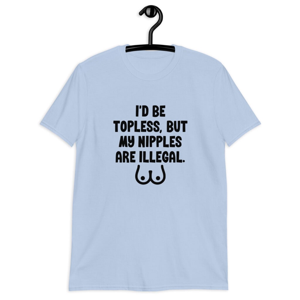 Light blue t-shirt with the text 'I'd be topless, but my nipples are illegal' printed on the front. There is a ling drawing of breasts under the text.