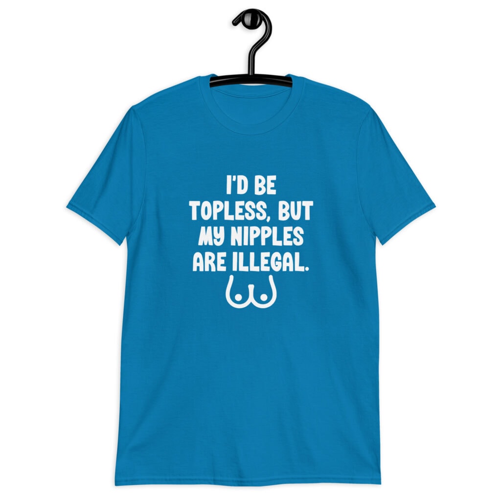 Sapphire blue t-shirt with the text 'I'd be topless, but my nipples are illegal' printed on the front. There is a ling drawing of breasts under the text.