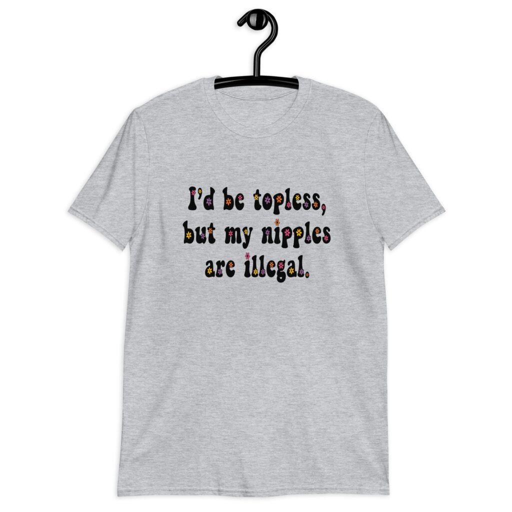 Sport grey t-shirt with the text 'I'd be topless, but my nipples are illegal.' printed on the front in a floral font.