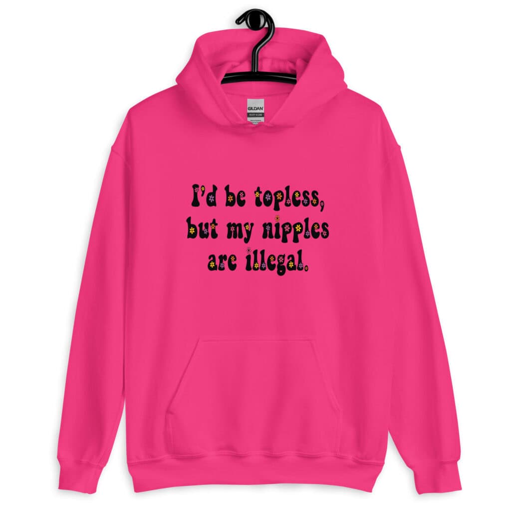 Heliconia pink hoodie sweatshirt with the text 'I'd be topless, but my nipples are illegal.' printed on the front in a floral font.