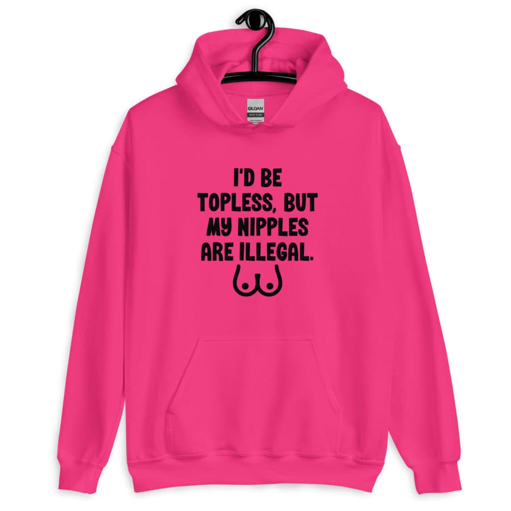 Heliconia pink hoodie sweatshirt with the text 'I'd be topless, but my nipples are illegal' printed on the front. There is a ling drawing of breasts under the text.