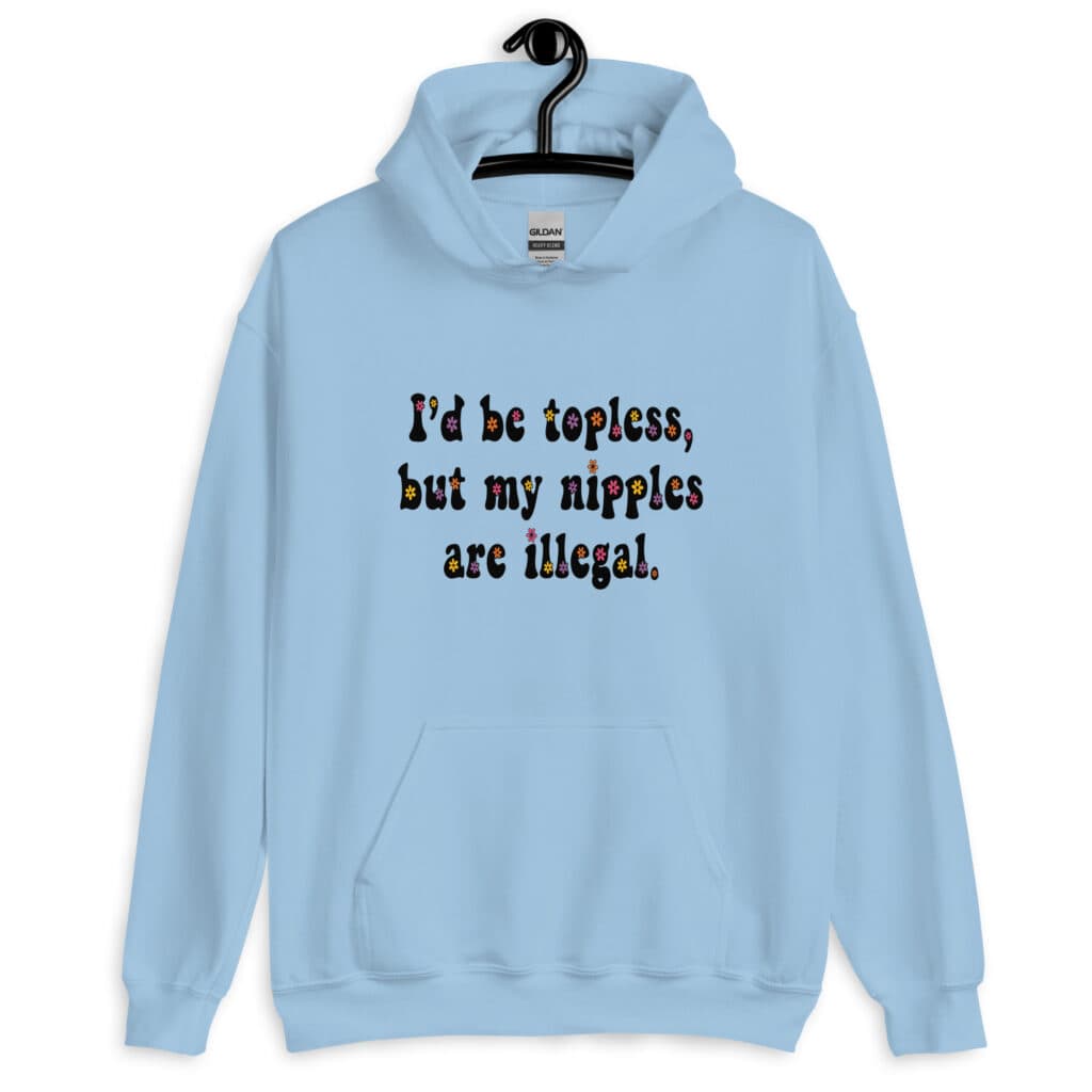 Light blue hoodie sweatshirt with the text 'I'd be topless, but my nipples are illegal.' printed on the front in a floral font.