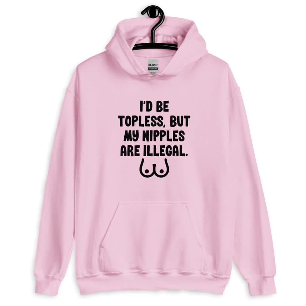 Light pink hoodie sweatshirt with the text 'I'd be topless, but my nipples are illegal' printed on the front. There is a ling drawing of breasts under the text.