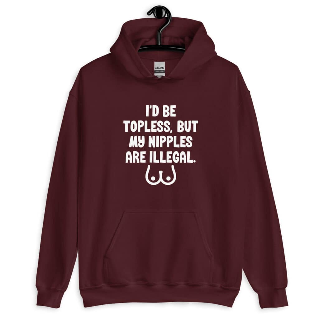 Maroon hoodie sweatshirt with the text 'I'd be topless, but my nipples are illegal' printed on the front. There is a ling drawing of breasts under the text.