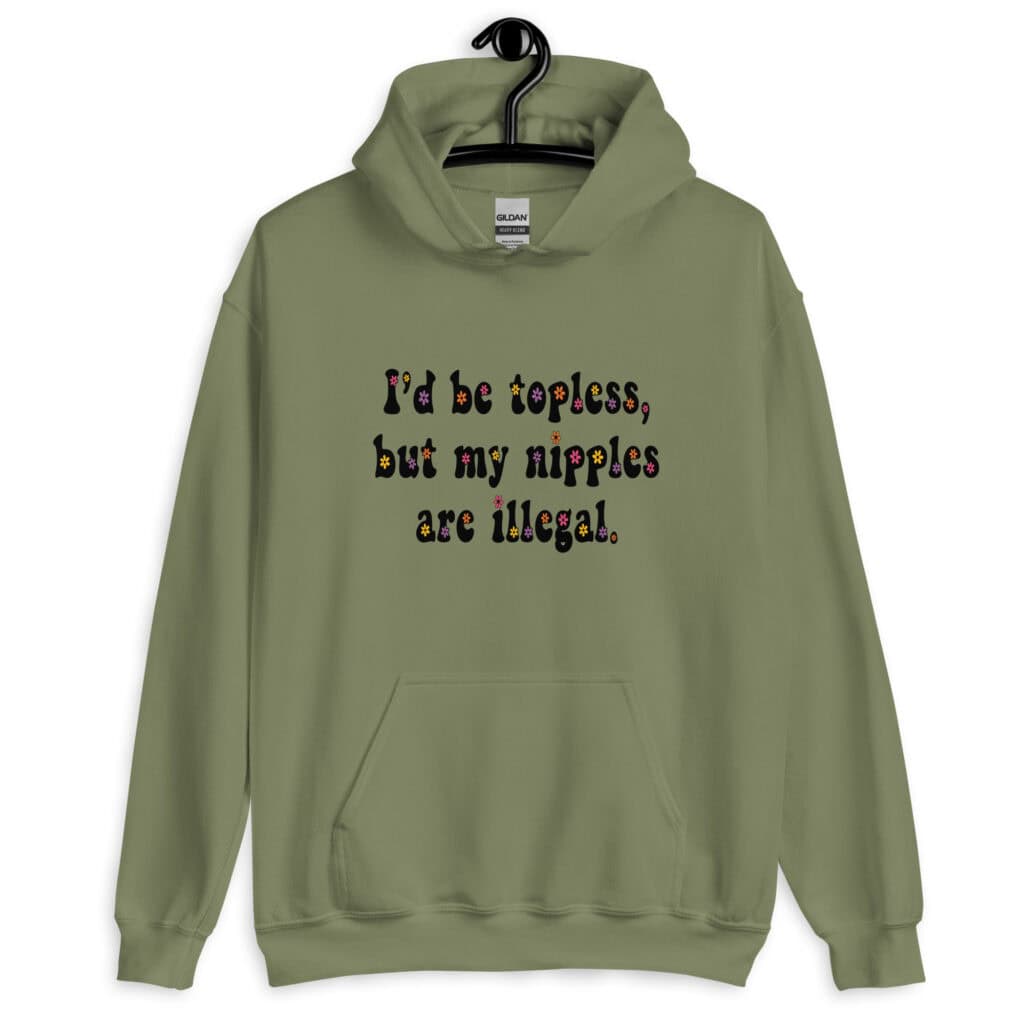 Military green hoodie sweatshirt with the text 'I'd be topless, but my nipples are illegal.' printed on the front in a floral font.