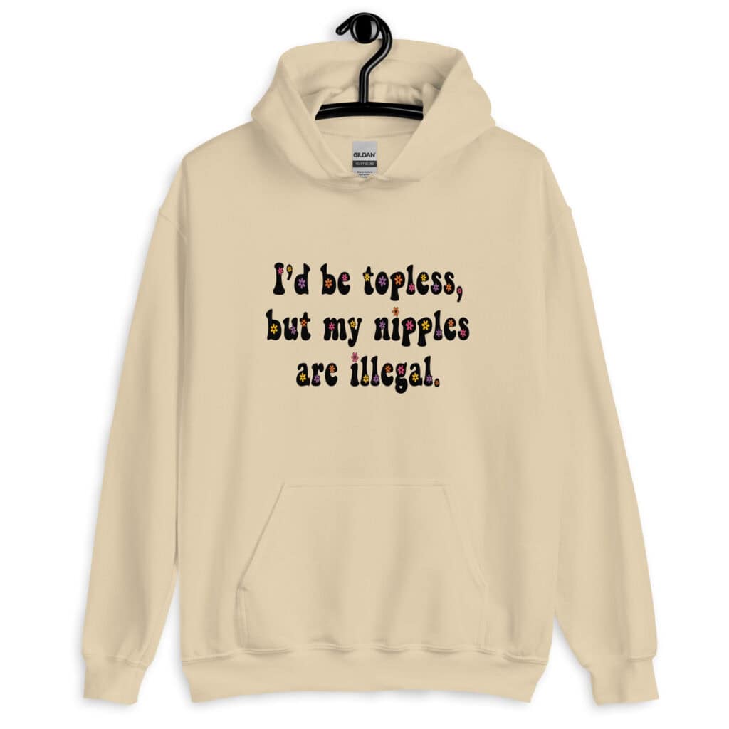 Sand color hoodie sweatshirt with the text 'I'd be topless, but my nipples are illegal.' printed on the front in a floral font.