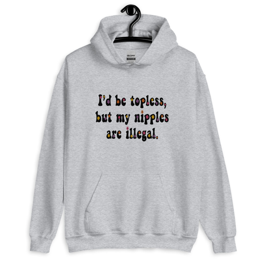 Sport grey hoodie sweatshirt with the text 'I'd be topless, but my nipples are illegal.' printed on the front in a floral font.
