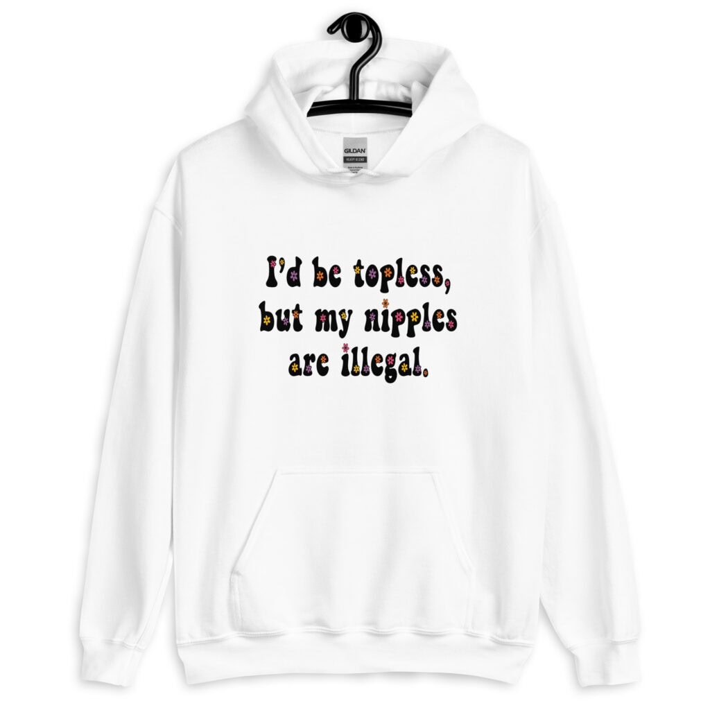 White hoodie sweatshirt with the text 'I'd be topless, but my nipples are illegal.' printed on the front in a floral font.