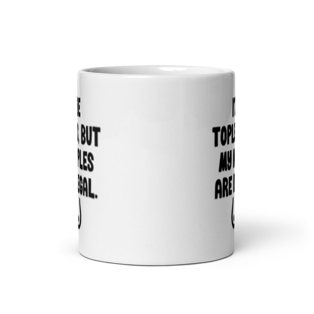 White ceramic mug with the text 'I'd be topless, but my nipples are illegal' printed on both sides. There is a ling drawing of breasts under the text.