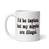 White ceramic mug with text 'I'd be topless, but my nipples are illegal.' printed on both sides in a floral font.